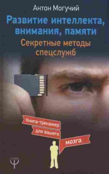 Книга Развитие интеллекта,внимания,памяти Секретные методы спецслужб (Могучий А.), б-8056, Баград.рф